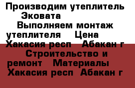 Производим утеплитель Эковата 'Top Grade',. Выполняем монтаж утеплителя. › Цена ­ 35 - Хакасия респ., Абакан г. Строительство и ремонт » Материалы   . Хакасия респ.,Абакан г.